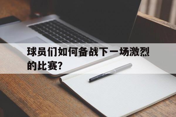 球员们如何备战下一场激烈的比赛？