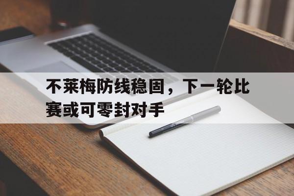 不莱梅防线稳固，下一轮比赛或可零封对手的简单介绍