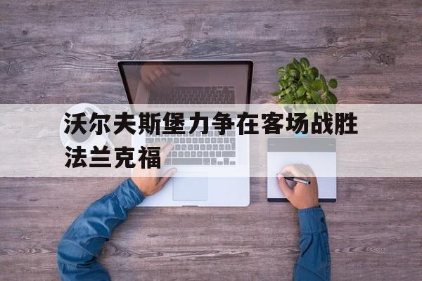 关于沃尔夫斯堡力争在客场战胜法兰克福的信息